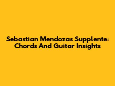 Sebastian Mendoza's Supplente: Chords And Guitar Insights