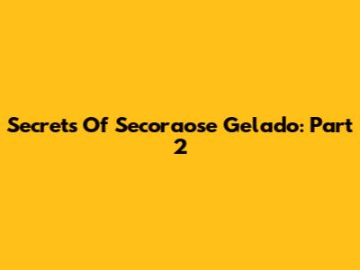Secrets Of Secoraose Gelado: Part 2