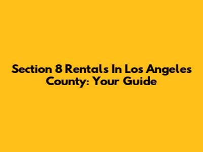 Section 8 Rentals In Los Angeles County: Your Guide