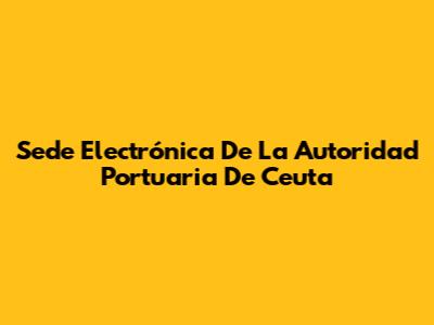 Sede Electrónica De La Autoridad Portuaria De Ceuta