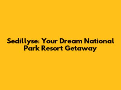 Sedillyse: Your Dream National Park Resort Getaway