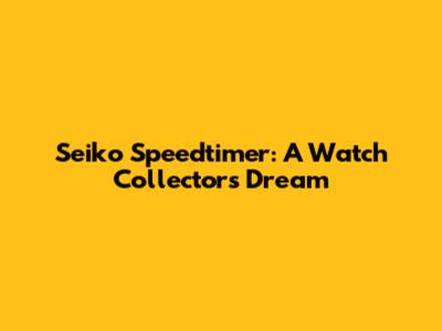 Seiko Speedtimer: A Watch Collector's Dream