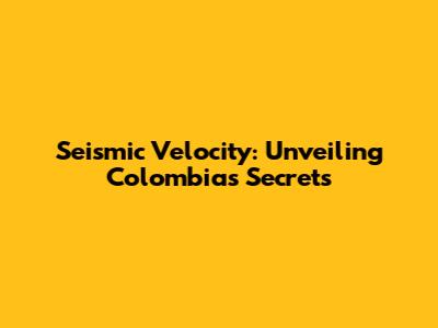 Seismic Velocity: Unveiling Colombia's Secrets