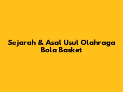 Sejarah & Asal Usul Olahraga Bola Basket