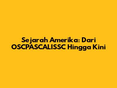 Sejarah Amerika: Dari OSCPASCALISSC Hingga Kini