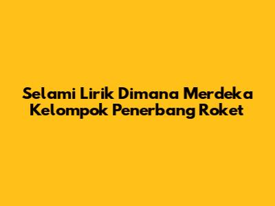 Selami Lirik 'Dimana Merdeka' Kelompok Penerbang Roket