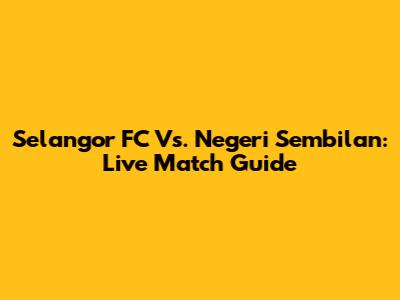 Selangor FC Vs. Negeri Sembilan: Live Match Guide