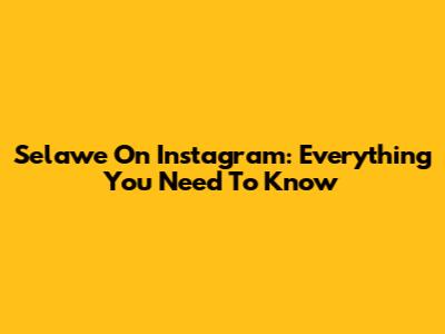 Selawe On Instagram: Everything You Need To Know