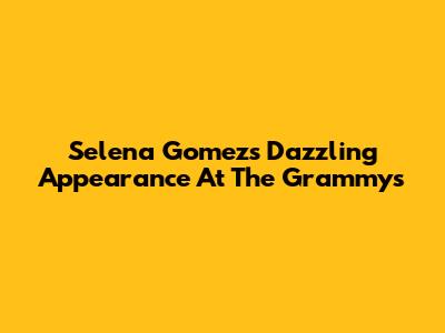 Selena Gomez's Dazzling Appearance At The Grammys