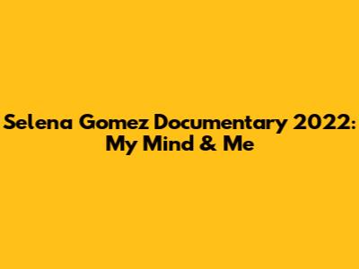 Selena Gomez Documentary 2022: My Mind & Me