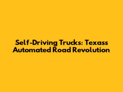 Self-Driving Trucks: Texas's Automated Road Revolution