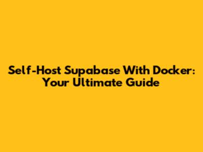 Self-Host Supabase With Docker: Your Ultimate Guide