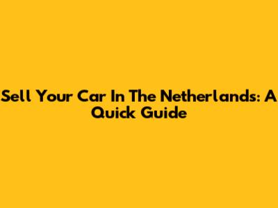 Sell Your Car In The Netherlands: A Quick Guide