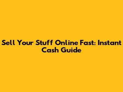 Sell Your Stuff Online Fast: Instant Cash Guide