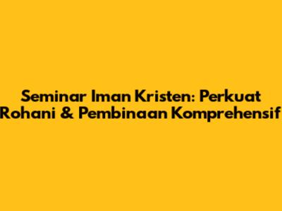 Seminar Iman Kristen: Perkuat Rohani & Pembinaan Komprehensif