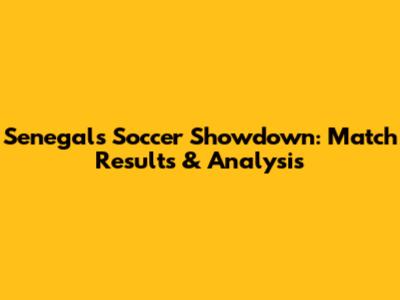 Senegal's Soccer Showdown: Match Results & Analysis