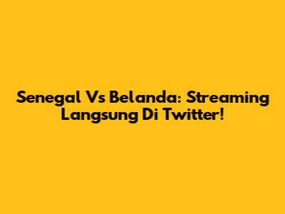 Senegal Vs Belanda: Streaming Langsung Di Twitter!