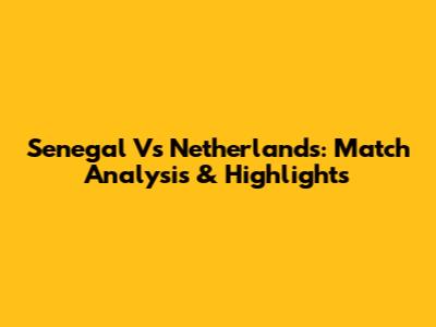 Senegal Vs Netherlands: Match Analysis & Highlights