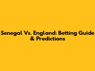 Senegal Vs. England: Betting Guide & Predictions