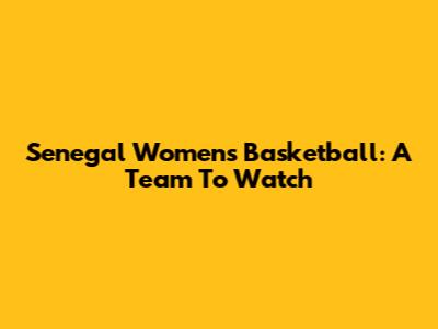 Senegal Women's Basketball: A Team To Watch