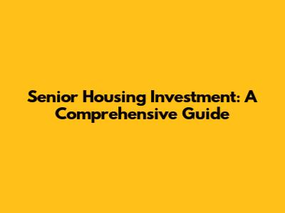 Senior Housing Investment: A Comprehensive Guide