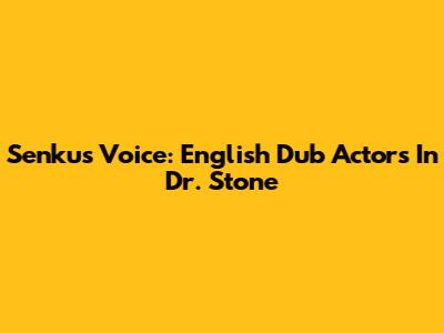 Senku's Voice: English Dub Actors In Dr. Stone