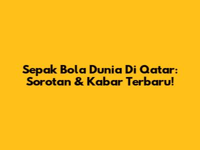 Sepak Bola Dunia Di Qatar: Sorotan & Kabar Terbaru!