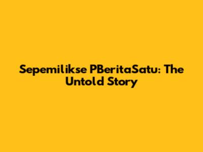 Sepemilikse PBeritaSatu: The Untold Story
