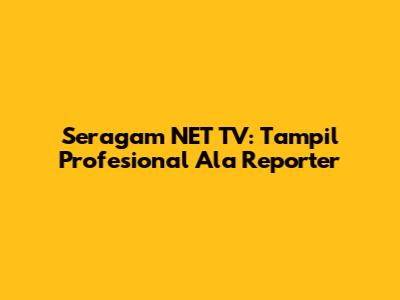 Seragam NET TV: Tampil Profesional Ala Reporter