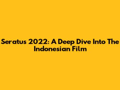 Seratus 2022: A Deep Dive Into The Indonesian Film