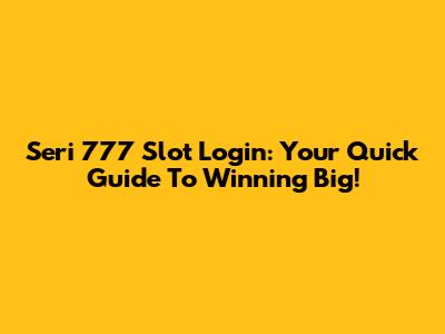Seri 777 Slot Login: Your Quick Guide To Winning Big!