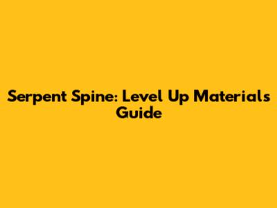 Serpent Spine: Level Up Materials Guide