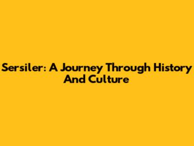 Sersiler: A Journey Through History And Culture