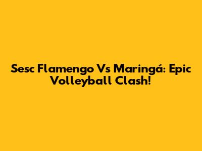 Sesc Flamengo Vs Maringá: Epic Volleyball Clash!