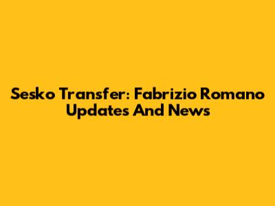 Sesko Transfer: Fabrizio Romano Updates And News