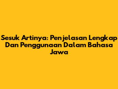 Sesuk Artinya: Penjelasan Lengkap Dan Penggunaan Dalam Bahasa Jawa
