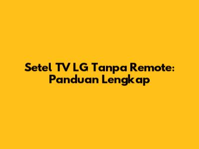 Setel TV LG Tanpa Remote: Panduan Lengkap