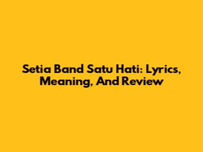 Setia Band Satu Hati: Lyrics, Meaning, And Review