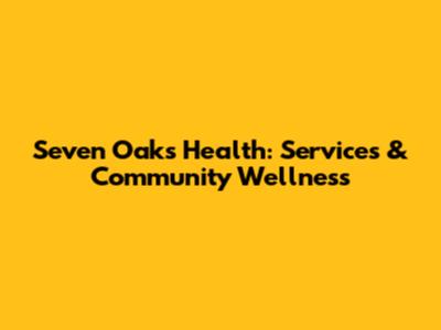 Seven Oaks Health: Services & Community Wellness