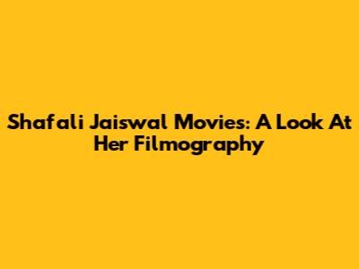 Shafali Jaiswal Movies: A Look At Her Filmography