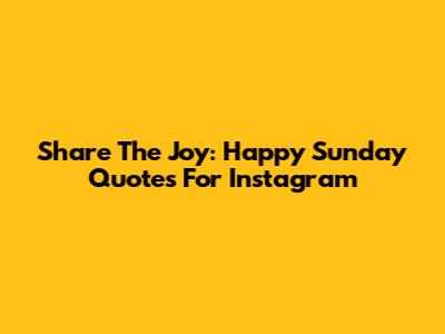 Share The Joy: Happy Sunday Quotes For Instagram