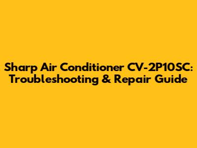 Sharp Air Conditioner CV-2P10SC: Troubleshooting & Repair Guide
