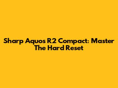 Sharp Aquos R2 Compact: Master The Hard Reset