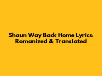 Shaun Way Back Home Lyrics: Romanized & Translated