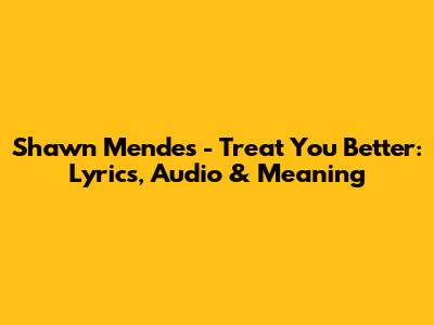 Shawn Mendes - Treat You Better: Lyrics, Audio & Meaning
