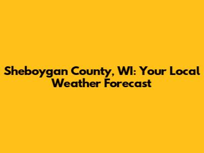 Sheboygan County, WI: Your Local Weather Forecast