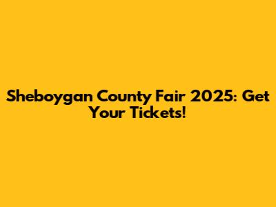Sheboygan County Fair 2025: Get Your Tickets!