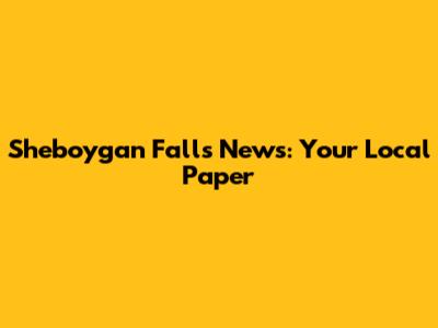 Sheboygan Falls News: Your Local Paper