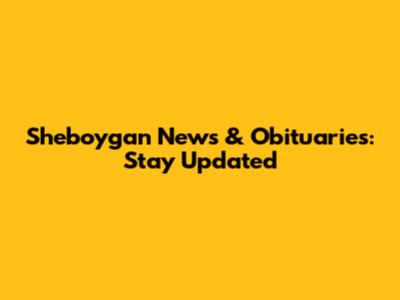 Sheboygan News & Obituaries: Stay Updated