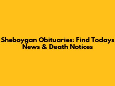 Sheboygan Obituaries: Find Today's News & Death Notices